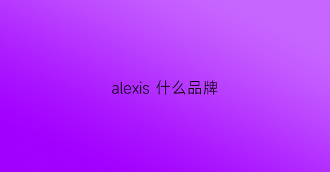 alexis什么品牌(alex是什么牌子的衣服)